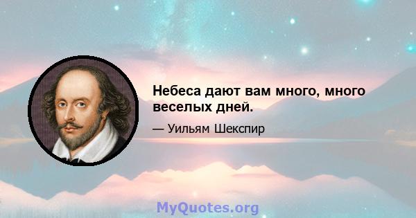 Небеса дают вам много, много веселых дней.