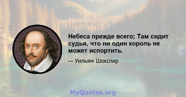 Небеса прежде всего; Там сидит судья, что ни один король не может испортить.