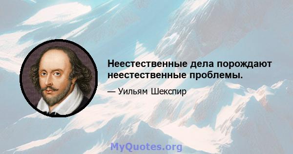 Неестественные дела порождают неестественные проблемы.