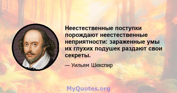 Неестественные поступки порождают неестественные неприятности: зараженные умы их глухих подушек раздают свои секреты.