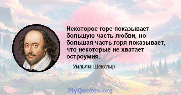 Некоторое горе показывает большую часть любви, но большая часть горя показывает, что некоторые не хватает остроумия.