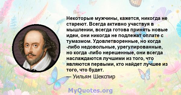 Некоторые мужчины, кажется, никогда не стареют. Всегда активно участвуя в мышлении, всегда готова принять новые идеи, они никогда не подлежат оплате с тумазмом. Удовлетворенные, но когда -либо недовольные,