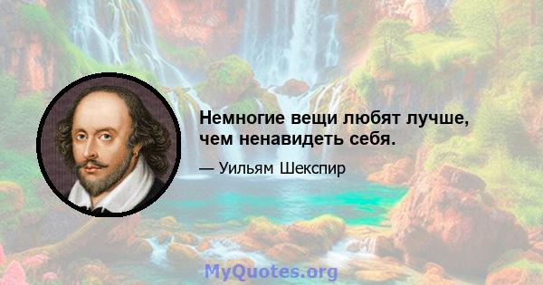 Немногие вещи любят лучше, чем ненавидеть себя.