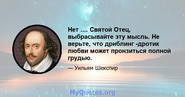 Нет .... Святой Отец, выбрасывайте эту мысль. Не верьте, что дриблинг -дротик любви может пронзиться полной грудью.