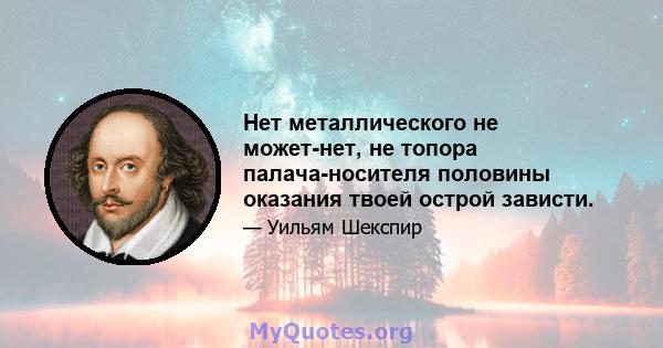 Нет металлического не может-нет, не топора палача-носителя половины оказания твоей острой зависти.