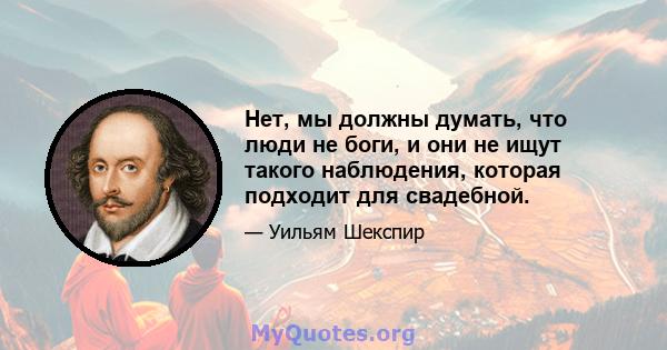 Нет, мы должны думать, что люди не боги, и они не ищут такого наблюдения, которая подходит для свадебной.