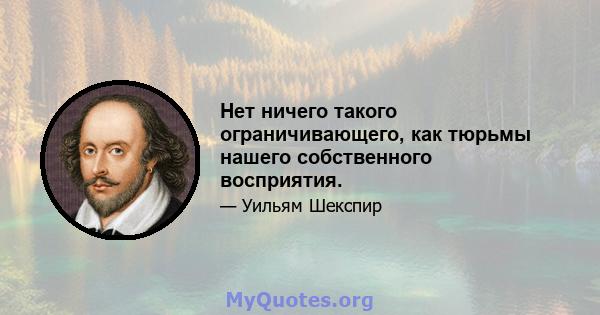 Нет ничего такого ограничивающего, как тюрьмы нашего собственного восприятия.