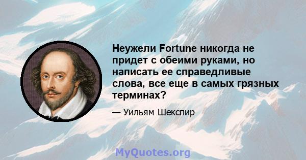 Неужели Fortune никогда не придет с обеими руками, но написать ее справедливые слова, все еще в самых грязных терминах?