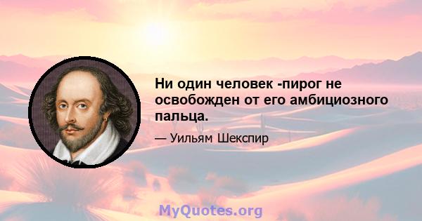 Ни один человек -пирог не освобожден от его амбициозного пальца.