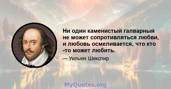 Ни один каменистый галварный не может сопротивляться любви, и любовь осмеливается, что кто -то может любить.