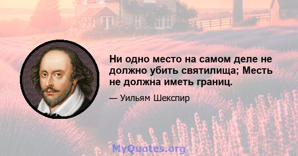 Ни одно место на самом деле не должно убить святилища; Месть не должна иметь границ.