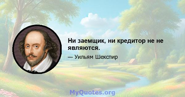 Ни заемщик, ни кредитор не не являются.