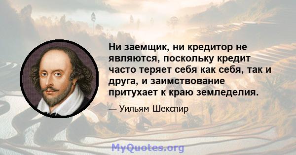 Ни заемщик, ни кредитор не являются, поскольку кредит часто теряет себя как себя, так и друга, и заимствование притухает к краю земледелия.