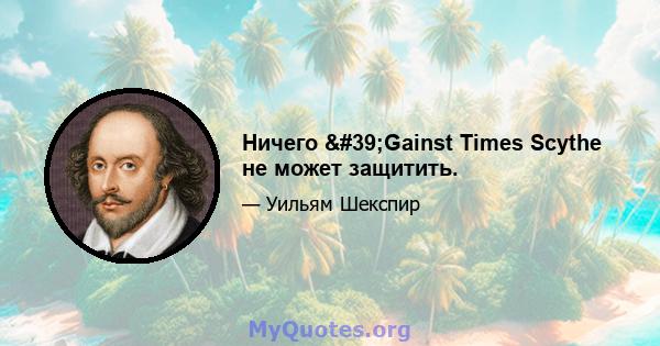 Ничего 'Gainst Times Scythe не может защитить.