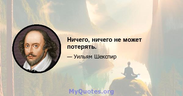 Ничего, ничего не может потерять.