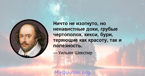 Ничто не изогнуто, но ненавистные доки, грубые чертополох, кекси, бури, теряющие как красоту, так и полезность.