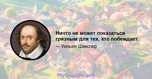 Ничто не может показаться грязным для тех, кто побеждает.