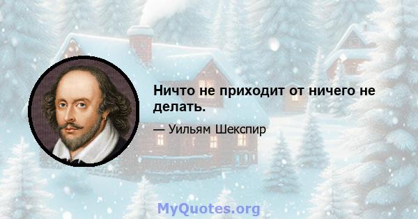 Ничто не приходит от ничего не делать.