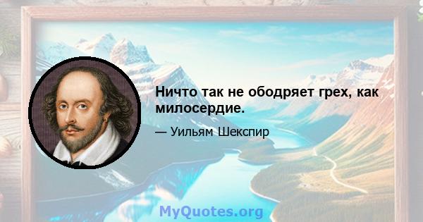 Ничто так не ободряет грех, как милосердие.