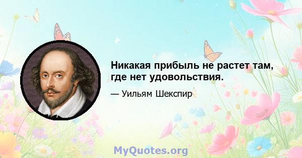 Никакая прибыль не растет там, где нет удовольствия.