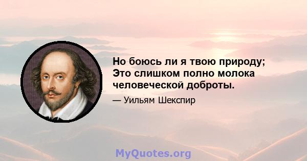 Но боюсь ли я твою природу; Это слишком полно молока человеческой доброты.