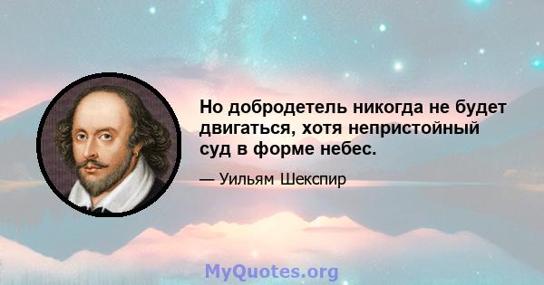 Но добродетель никогда не будет двигаться, хотя непристойный суд в форме небес.