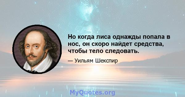 Но когда лиса однажды попала в нос, он скоро найдет средства, чтобы тело следовать.