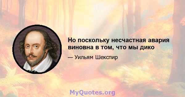 Но поскольку несчастная авария виновна в том, что мы дико