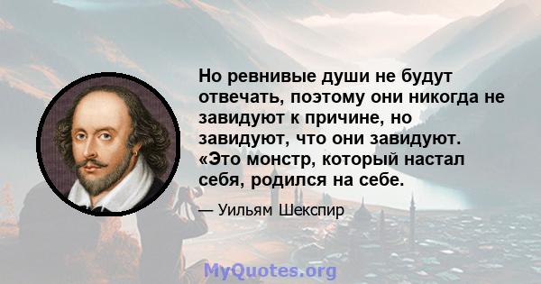 Но ревнивые души не будут отвечать, поэтому они никогда не завидуют к причине, но завидуют, что они завидуют. «Это монстр, который настал себя, родился на себе.