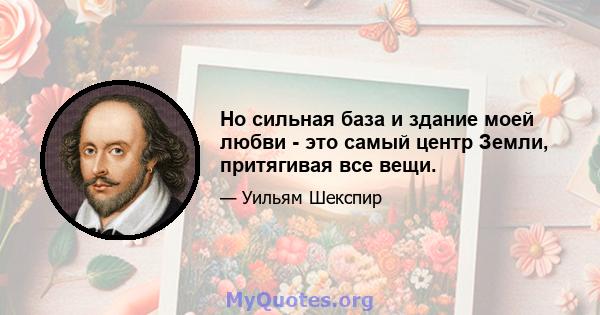 Но сильная база и здание моей любви - это самый центр Земли, притягивая все вещи.