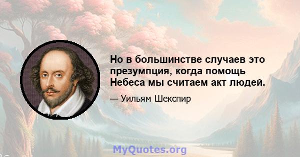 Но в большинстве случаев это презумпция, когда помощь Небеса мы считаем акт людей.