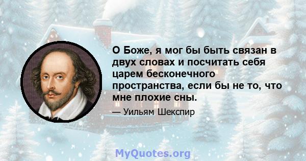 О Боже, я мог бы быть связан в двух словах и посчитать себя царем бесконечного пространства, если бы не то, что мне плохие сны.