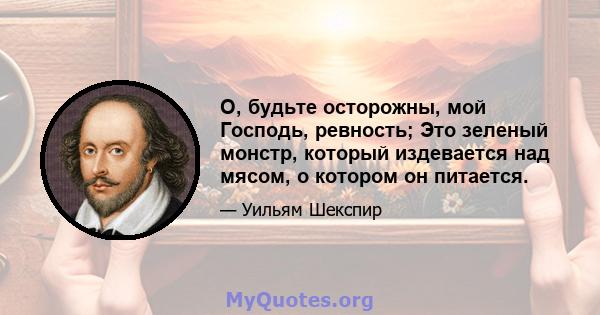 О, будьте осторожны, мой Господь, ревность; Это зеленый монстр, который издевается над мясом, о котором он питается.