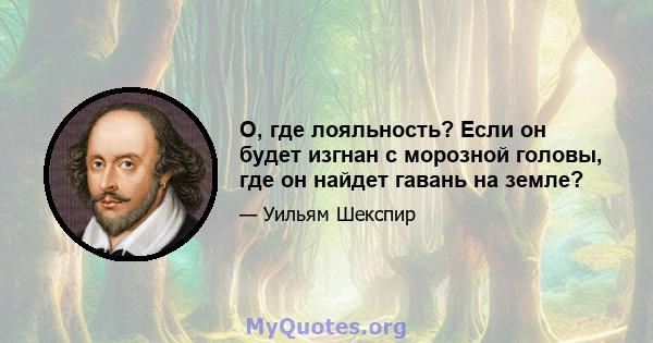 O, где лояльность? Если он будет изгнан с морозной головы, где он найдет гавань на земле?