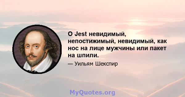 O Jest невидимый, непостижимый, невидимый, как нос на лице мужчины или пакет на шпили.