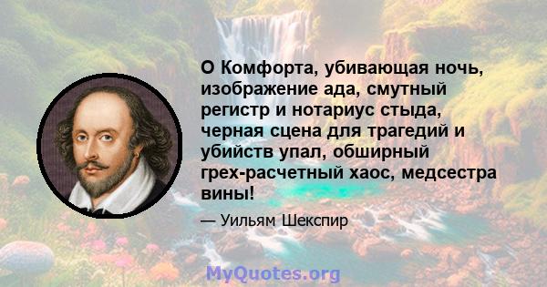 O Комфорта, убивающая ночь, изображение ада, смутный регистр и нотариус стыда, черная сцена для трагедий и убийств упал, обширный грех-расчетный хаос, медсестра вины!