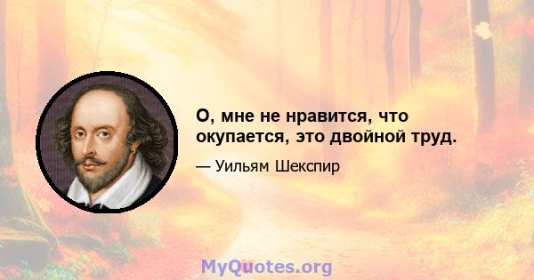 О, мне не нравится, что окупается, это двойной труд.