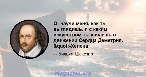 О, научи меня, как ты выглядишь, и с каким искусством ты качаешь в движении Сердца Деметрия. "-Хелена