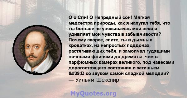 O o Спи! O Непредный сон! Мягкая медсестра природы, как я напугал тебя, что ты больше не увязываешь мои веки и удивляет мои чувства в забывчивости? Почему скорее, спите, ты в дымных кроватках, на непростых поддонах,