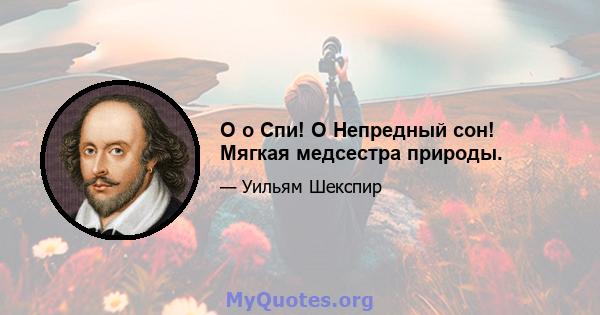 O o Спи! O Непредный сон! Мягкая медсестра природы.