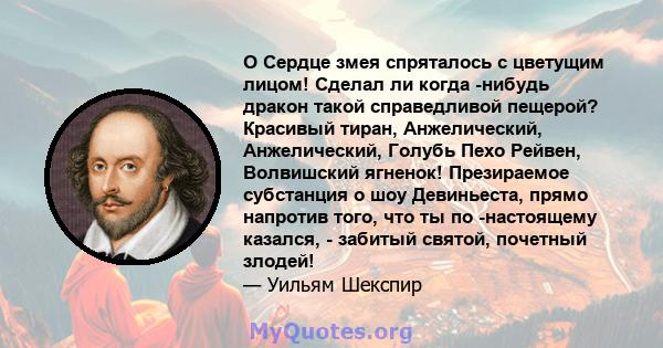 O Сердце змея спряталось с цветущим лицом! Сделал ли когда -нибудь дракон такой справедливой пещерой? Красивый тиран, Анжелический, Анжелический, Голубь Пехо Рейвен, Волвишский ягненок! Презираемое субстанция о шоу