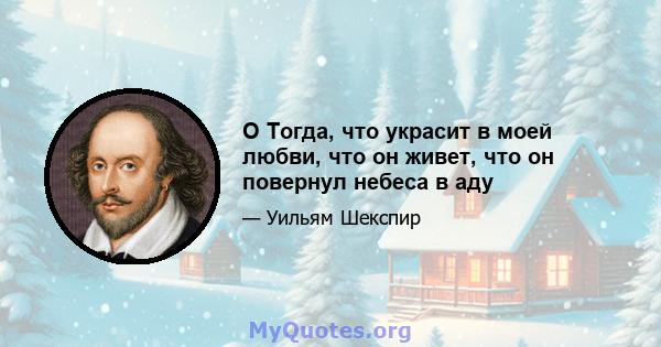 O Тогда, что украсит в моей любви, что он живет, что он повернул небеса в аду