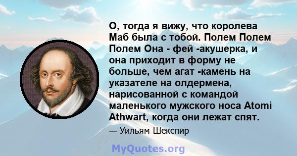 О, тогда я вижу, что королева Маб была с тобой. Полем Полем Полем Она - фей -акушерка, и она приходит в форму не больше, чем агат -камень на указателе на олдермена, нарисованной с командой маленького мужского носа Atomi 