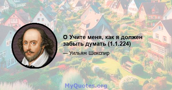 O Учите меня, как я должен забыть думать (1.1.224)