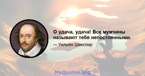 О удача, удача! Все мужчины называют тебя непостоянными.