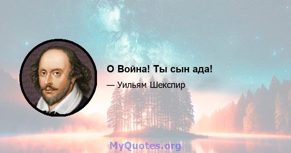 O Война! Ты сын ада!