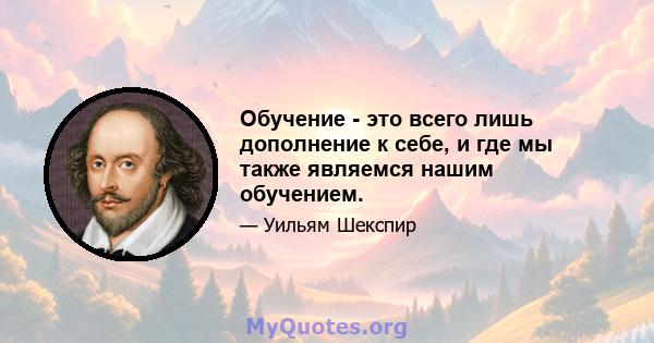 Обучение - это всего лишь дополнение к себе, и где мы также являемся нашим обучением.