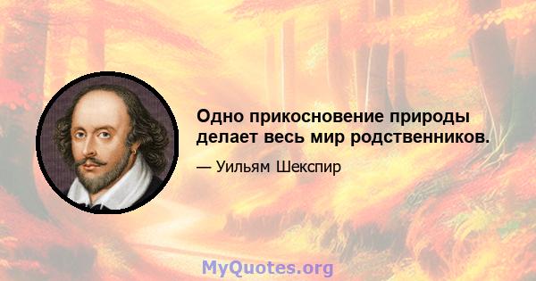 Одно прикосновение природы делает весь мир родственников.