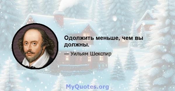 Одолжить меньше, чем вы должны.