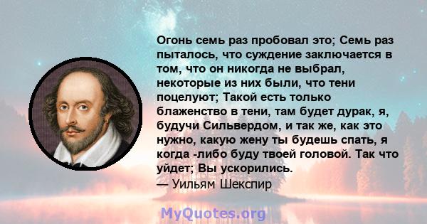 Огонь семь раз пробовал это; Семь раз пыталось, что суждение заключается в том, что он никогда не выбрал, некоторые из них были, что тени поцелуют; Такой есть только блаженство в тени, там будет дурак, я, будучи